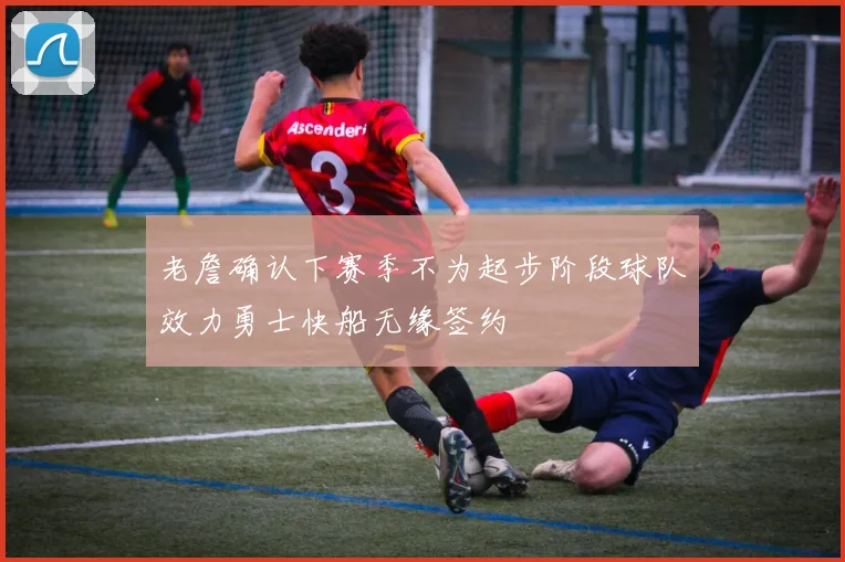 老詹确认下赛季不为起步阶段球队效力勇士快船无缘签约