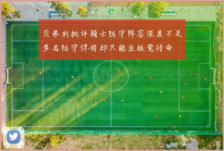 贝弗利批评骑士防守阵容深度不足多名防守悍将却只能坐板凳待命