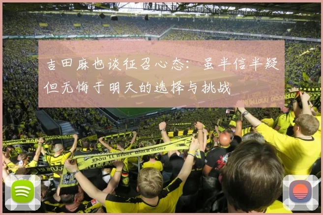 吉田麻也谈征召心态：虽半信半疑但无悔于明天的选择与挑战