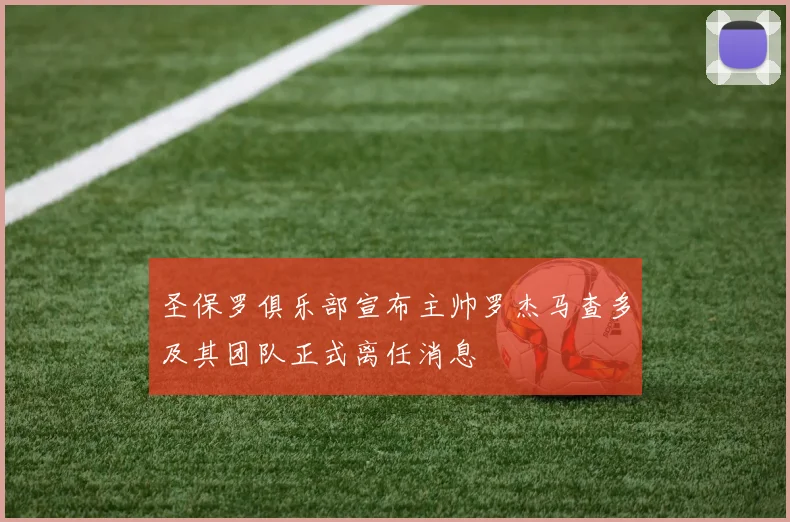 圣保罗俱乐部宣布主帅罗杰马查多及其团队正式离任消息