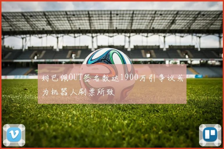 姆巴佩OUT签名数达1900万引争议或为机器人刷票所致
