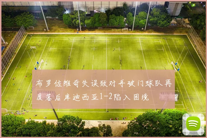 布罗佐维奇失误致对手破门球队再度落后库迪西亚1-2陷入困境