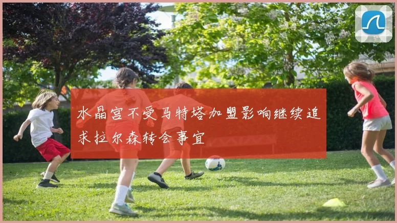 水晶宫不受马特塔加盟影响继续追求拉尔森转会事宜