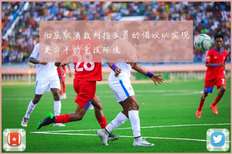 彻底取消裁判指派员的倡议以实现更公平的竞技环境