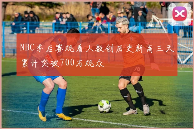 NBC季后赛观看人数创历史新高三天累计突破700万观众